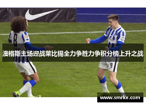 澳格斯主场迎战莱比锡全力争胜力争积分榜上升之战