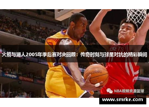 火箭与湖人2005年季后赛对决回顾：传奇时刻与球星对抗的精彩瞬间