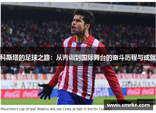 科斯塔的足球之路：从青训到国际舞台的奋斗历程与成就