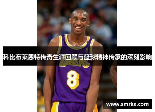 科比布莱恩特传奇生涯回顾与篮球精神传承的深刻影响