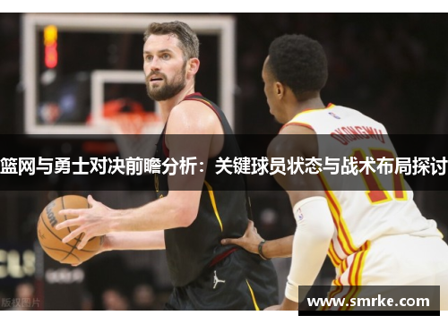 篮网与勇士对决前瞻分析：关键球员状态与战术布局探讨